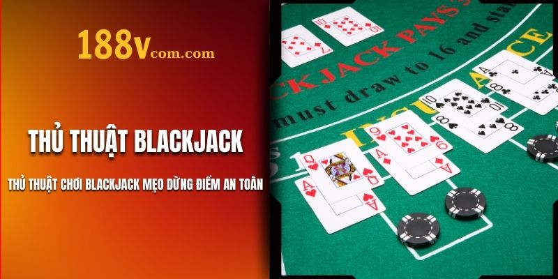 Thủ Thuật Chơi Blackjack 188V - Mẹo Dừng An Toàn