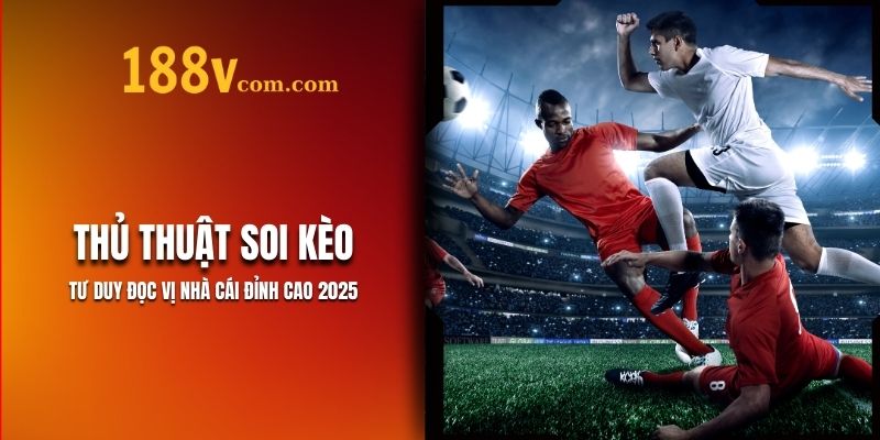 Thủ Thuật Soi Kèo 188V: Tư Duy Đọc Vị 2025