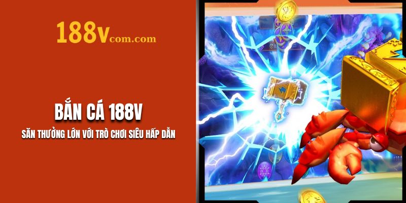 Bắn Cá 188V – Săn Thưởng Lớn, Siêu Hấp Dẫn