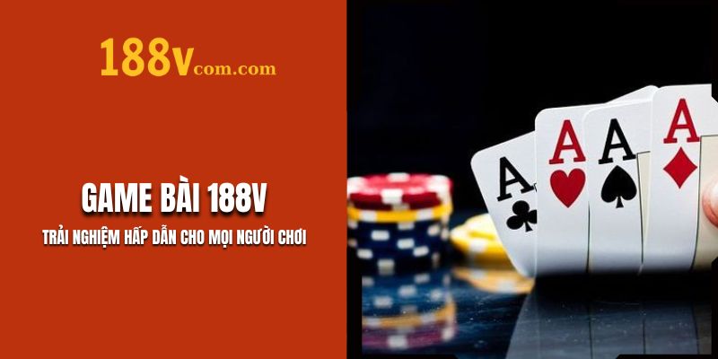 Game Bài 188V – Trải Nghiệm Hấp Dẫn Người Chơi
